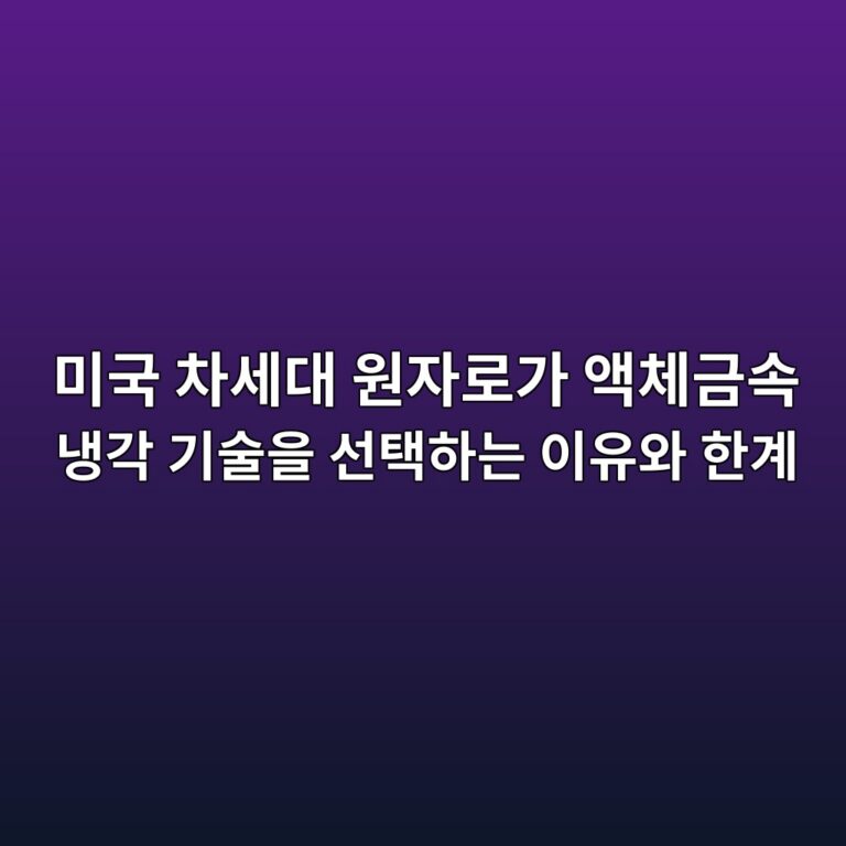 미국 차세대 원자로가 액체금속 냉각 기술을 선택하는 이유