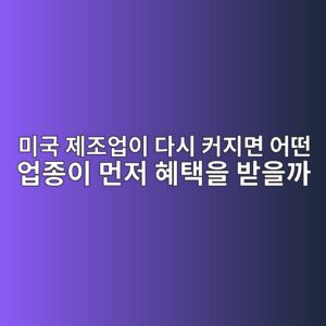 미국 제조업이 다시 커지면 어떤 업종이 먼저 혜택을 받을까 1 미국 제조업
